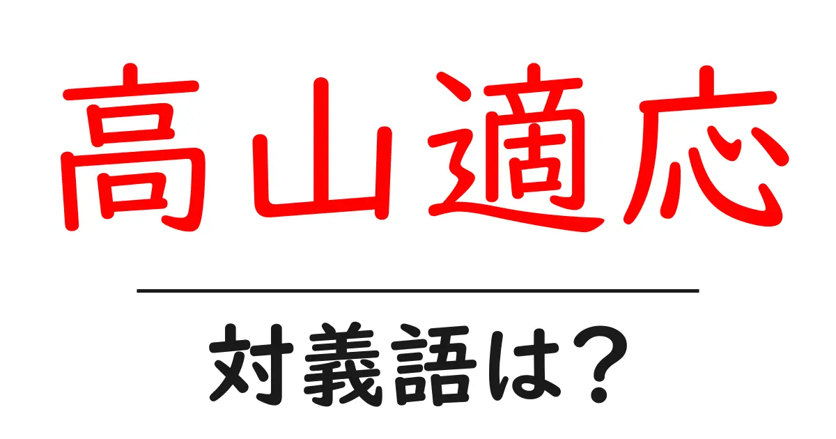 高山適応の対義語・反対語を使用例を交えて分かりやすく解説!