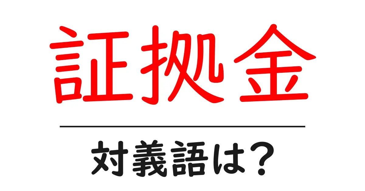 証拠金の対義語・反対語を使用例を交えて分かりやすく解説！