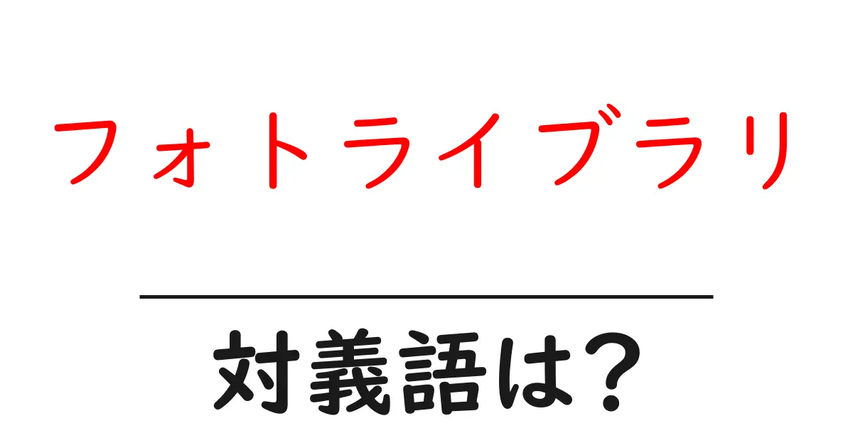 フォトライブラリの対義語・反対語を使用例を交えて分かりやすく解説!