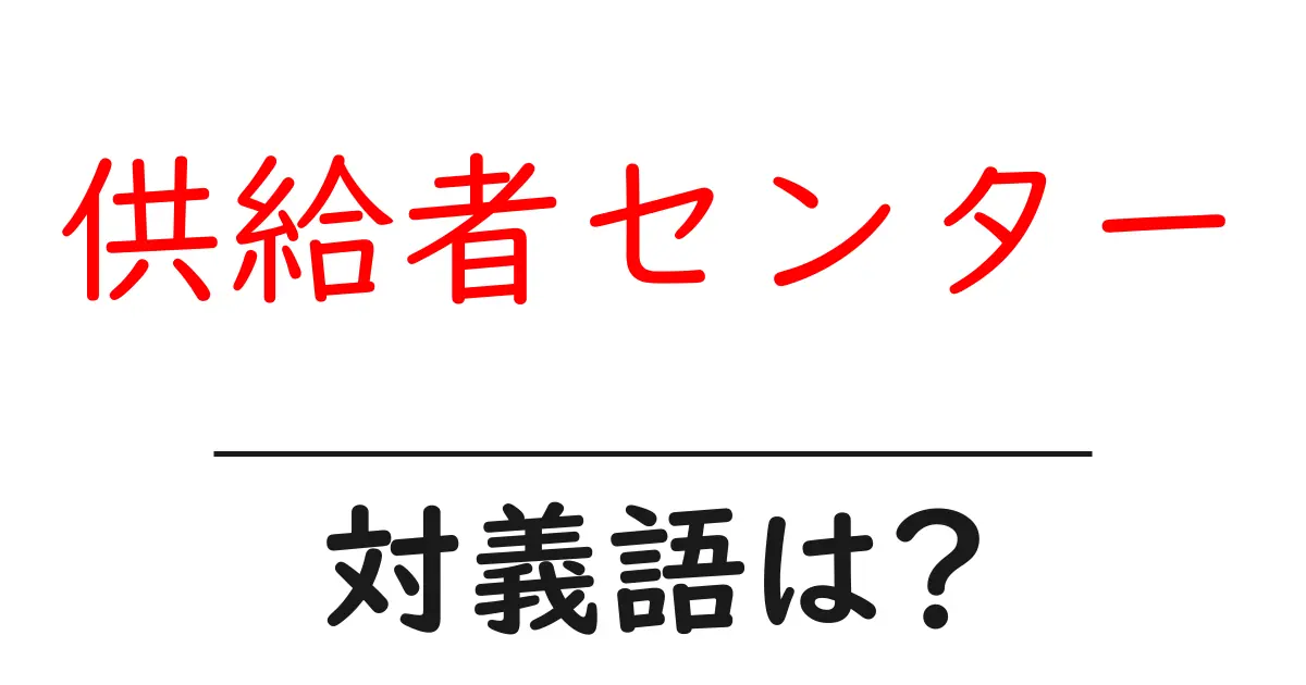供給者センターの対義語・反対語を使用例を交えて分かりやすく解説!