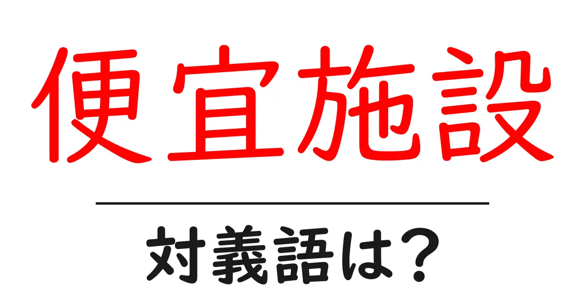 便宜施設の対義語・反対語を使用例を交えて分かりやすく解説!