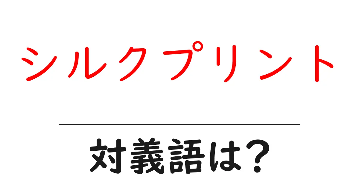 シルクプリントの対義語・反対語を使用例を交えて分かりやすく解説！