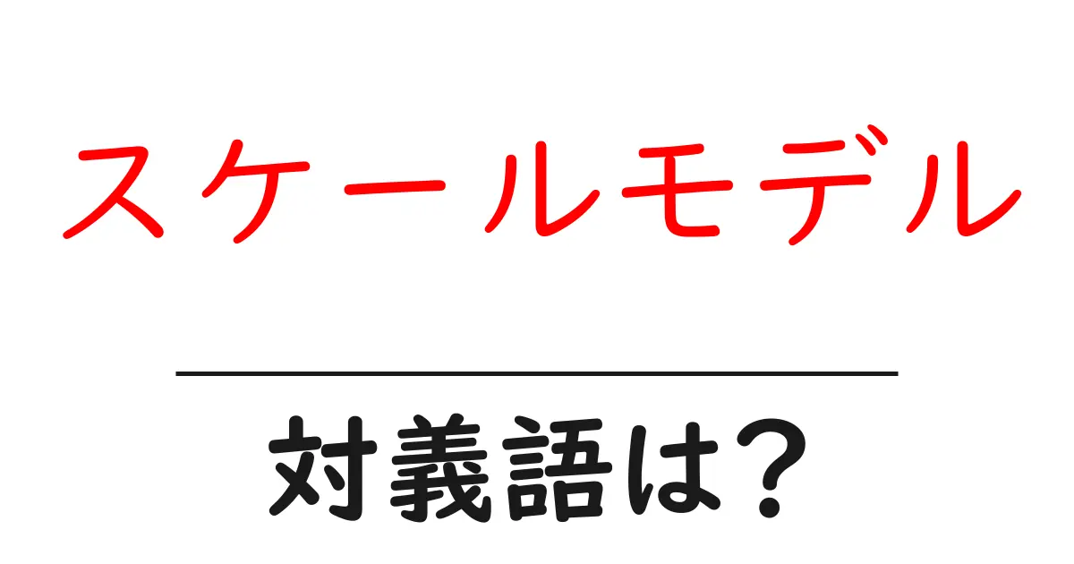 スケールモデルの対義語・反対語を使用例を交えて分かりやすく解説!
