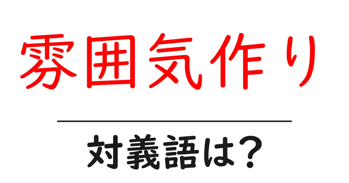 雰囲気作りの対義語・反対語を使用例を交えて分かりやすく解説!