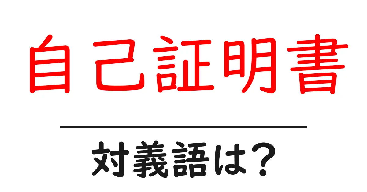 自己証明書の対義語・反対語を使用例を交えて分かりやすく解説！