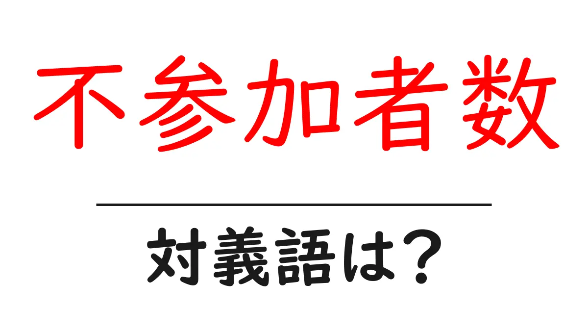 不参加者数の対義語・反対語を使用例を交えて分かりやすく解説!
