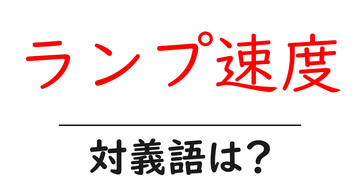 ランプ速度の対義語・反対語を使用例を交えて分かりやすく解説!