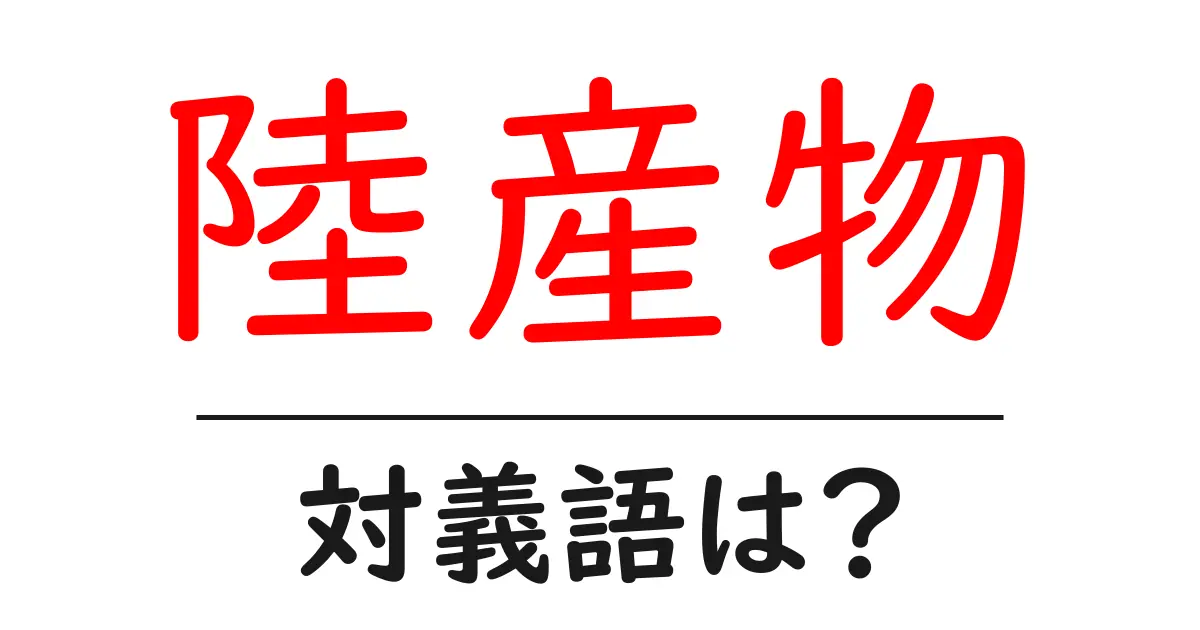 陸産物の対義語・反対語を使用例を交えて分かりやすく解説！