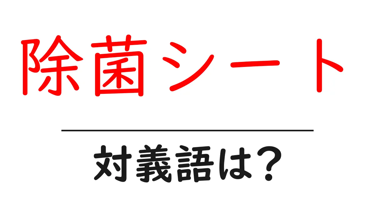 除菌シートの対義語・反対語を使用例を交えて分かりやすく解説！