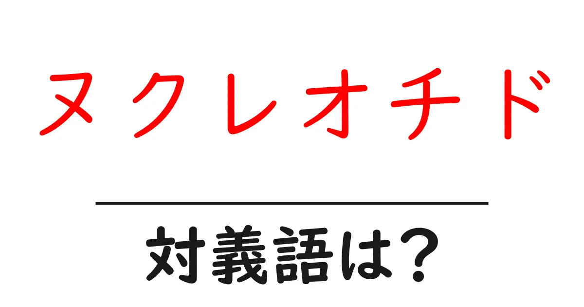ヌクレオチドの対義語・反対語を使用例を交えて分かりやすく解説!