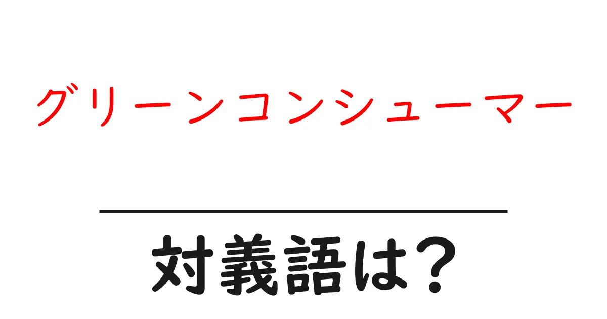 グリーンコンシューマーの対義語・反対語を使用例を交えて分かりやすく解説!