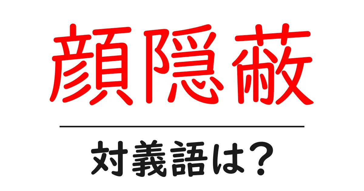 顔隠蔽の対義語・反対語を使用例を交えて分かりやすく解説!