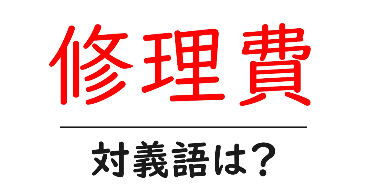 修理費の対義語・反対語を使用例を交えて分かりやすく解説!
