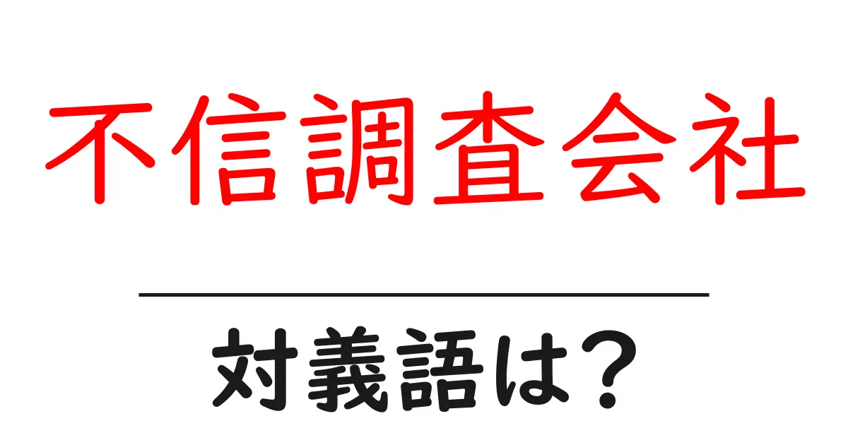 不信調査会社の対義語・反対語を使用例を交えて分かりやすく解説!
