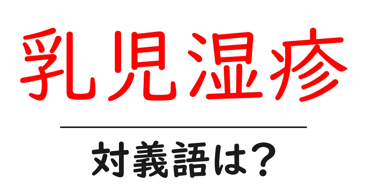 乳児湿疹の対義語・反対語を使用例を交えて分かりやすく解説!
