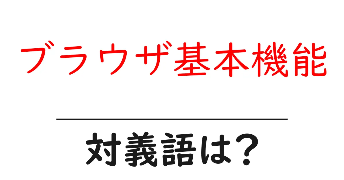 ブラウザ基本機能の対義語・反対語を使用例を交えて分かりやすく解説!