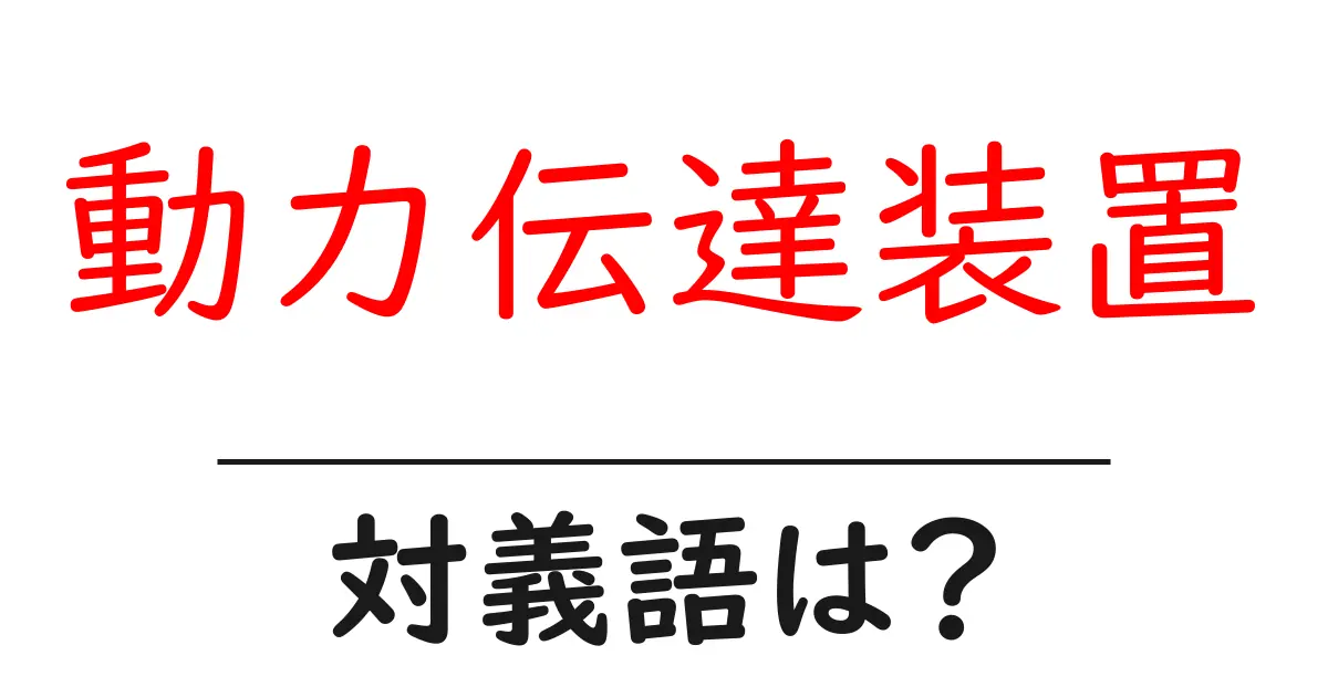 動力伝達装置の対義語・反対語を使用例を交えて分かりやすく解説!