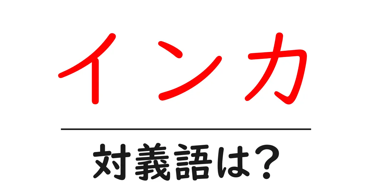 インカの対義語・反対語を使用例を交えて分かりやすく解説!
