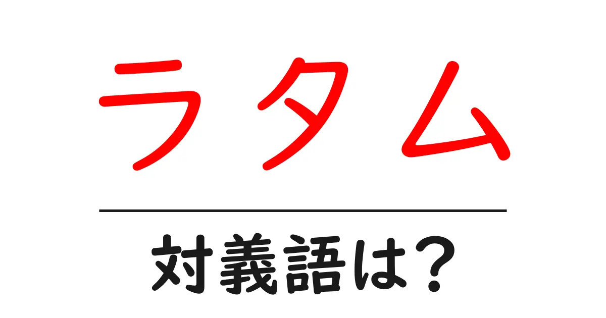 ラタムの対義語・反対語を使用例を交えて分かりやすく解説!