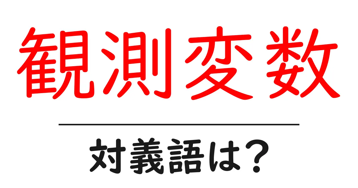 観測変数の対義語・反対語を使用例を交えて分かりやすく解説!