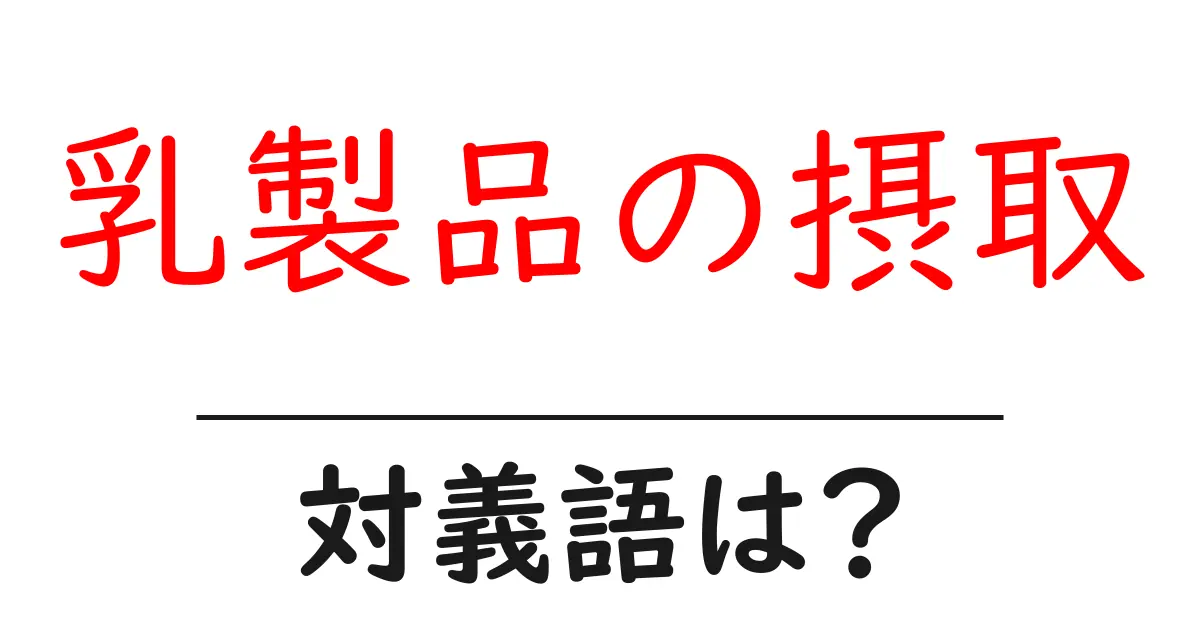 乳製品の摂取の対義語・反対語を使用例を交えて分かりやすく解説!