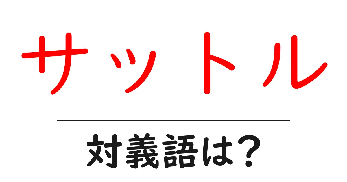 サットルの対義語・反対語を使用例を交えて分かりやすく解説!