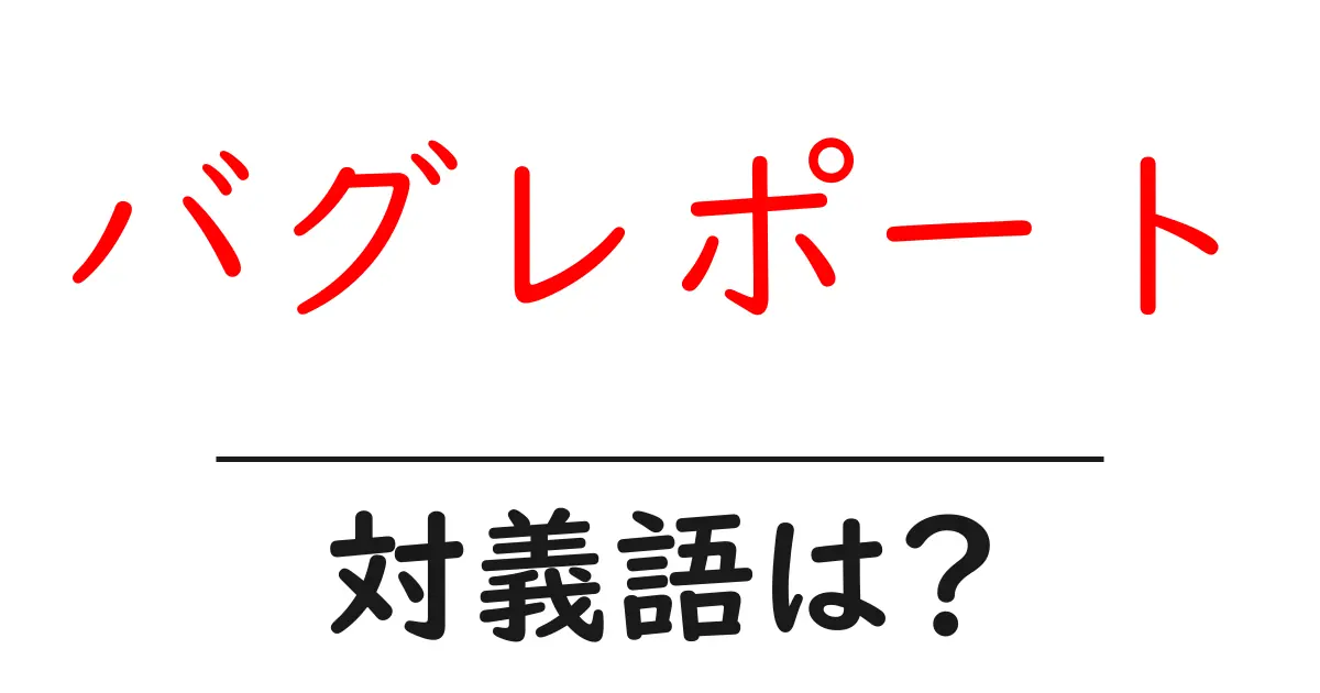 バグレポートの対義語・反対語を使用例を交えて分かりやすく解説!