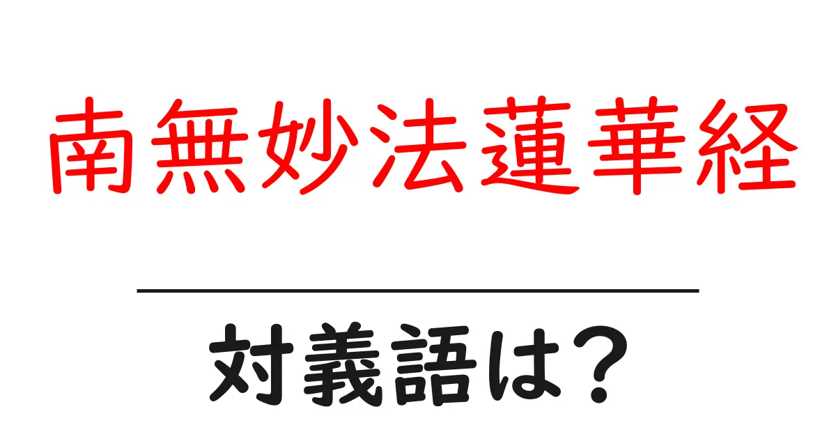 南無妙法蓮華経の対義語・反対語を使用例を交えて分かりやすく解説!