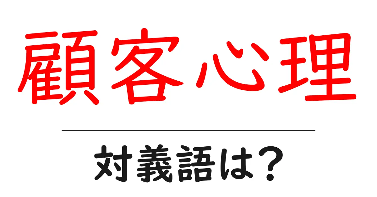 顧客心理の対義語・反対語を使用例を交えて分かりやすく解説!