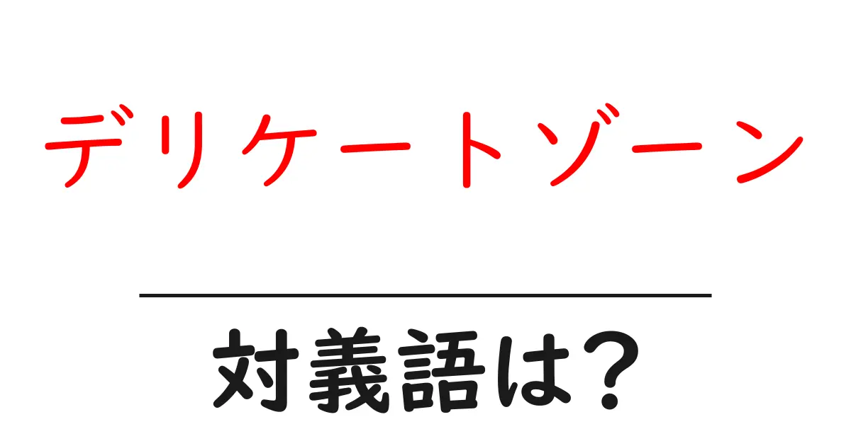 デリケートゾーンの対義語・反対語を使用例を交えて分かりやすく解説!