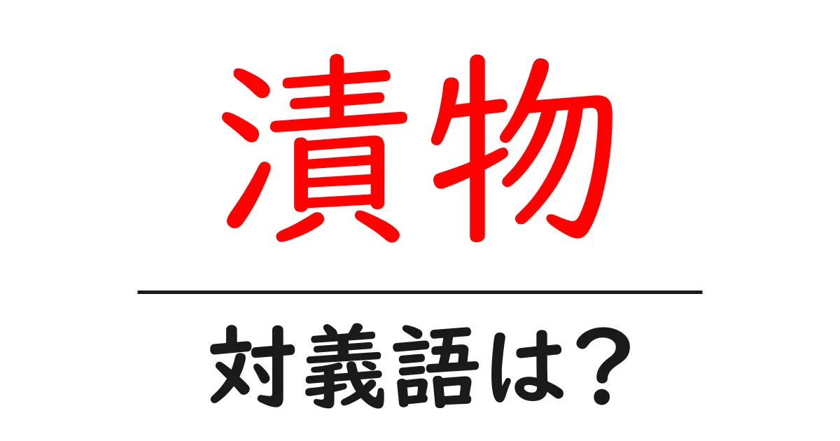 漬物の対義語・反対語を使用例を交えて分かりやすく解説!