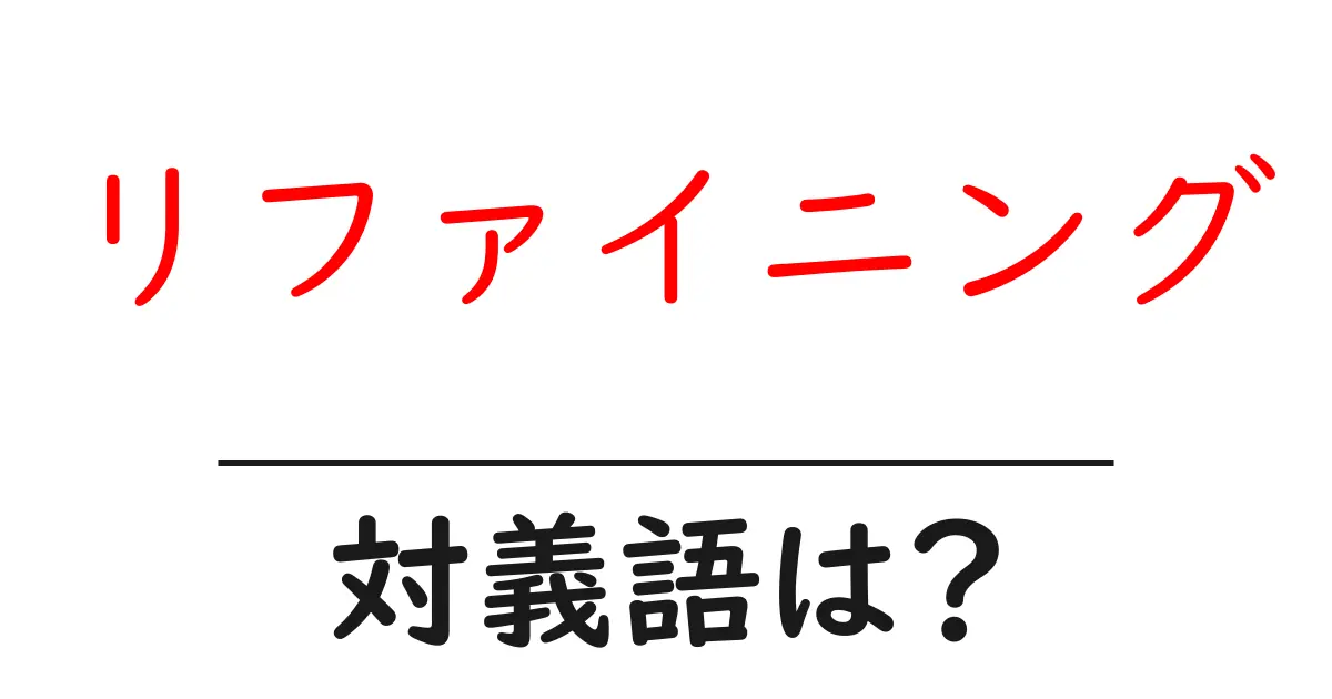 リファイニングの対義語・反対語を使用例を交えて分かりやすく解説！