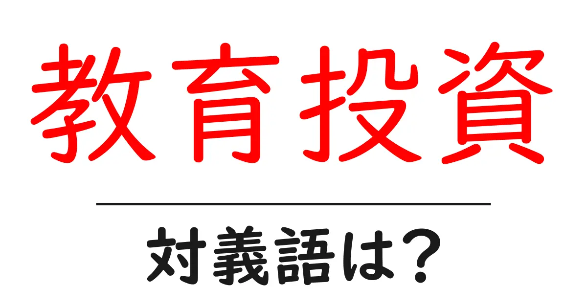 教育投資の対義語・反対語を使用例を交えて分かりやすく解説!