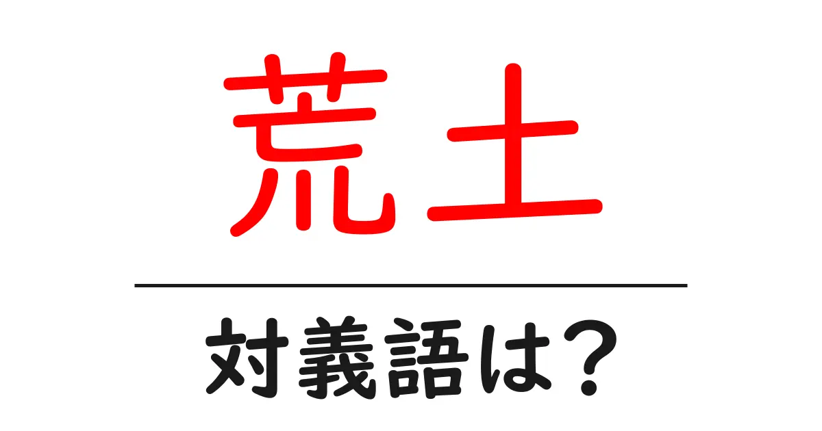荒土の対義語・反対語を使用例を交えて分かりやすく解説!