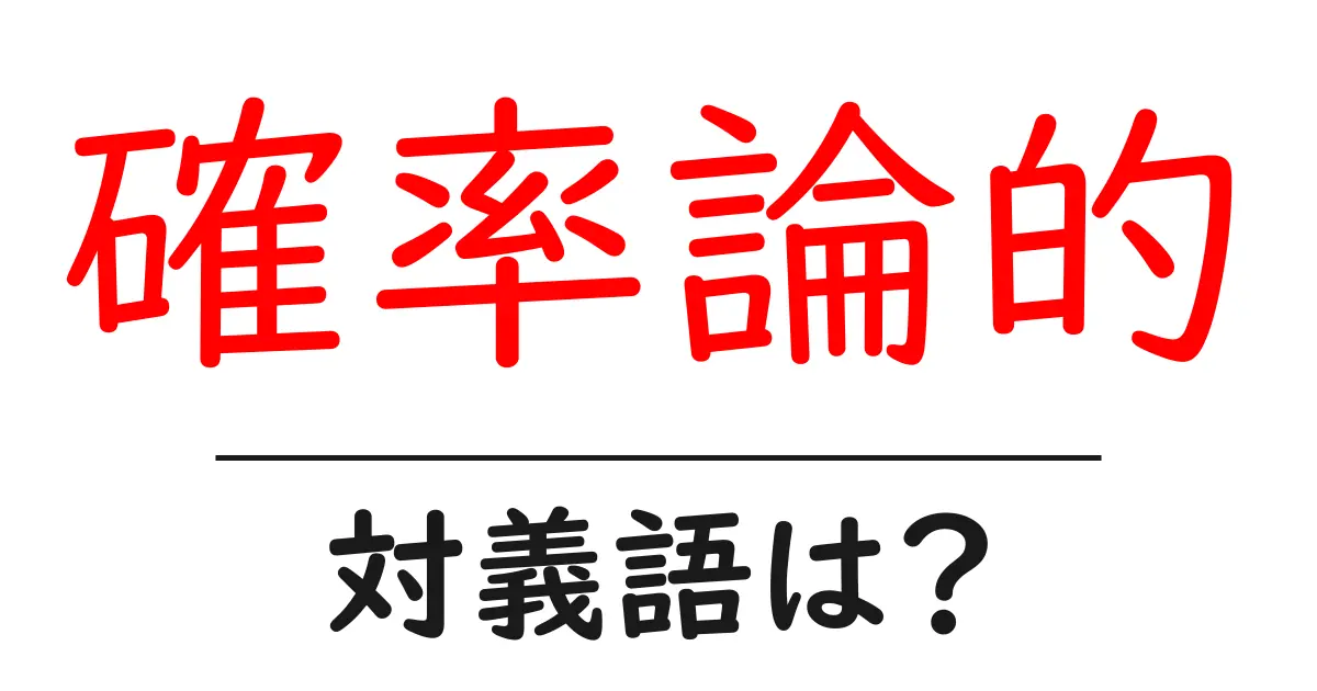 確率論的の対義語・反対語を使用例を交えて分かりやすく解説！