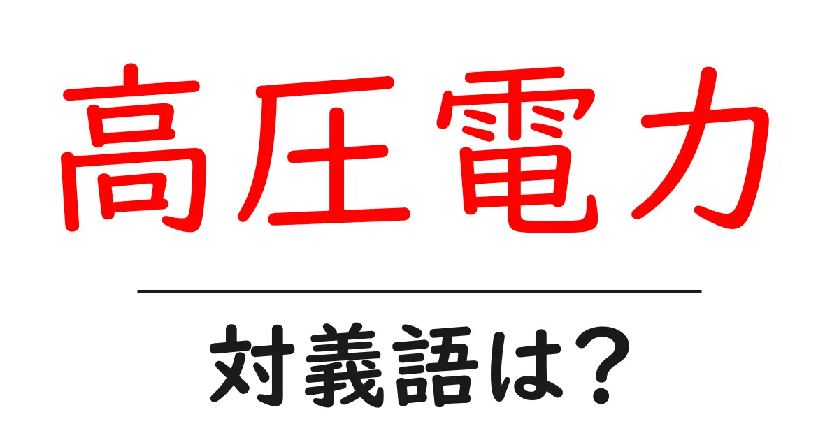 高圧電力の対義語・反対語を使用例を交えて分かりやすく解説!