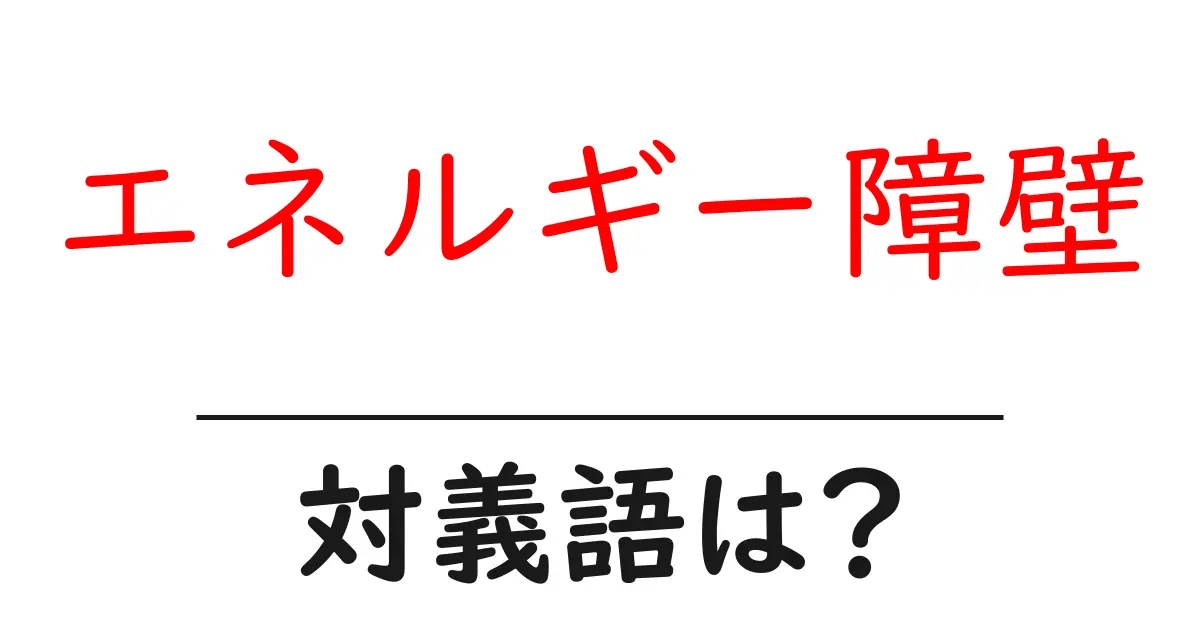 エネルギー障壁の対義語・反対語を使用例を交えて分かりやすく解説!