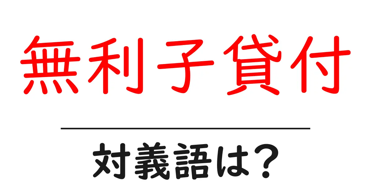 無利子貸付の対義語・反対語を使用例を交えて分かりやすく解説!