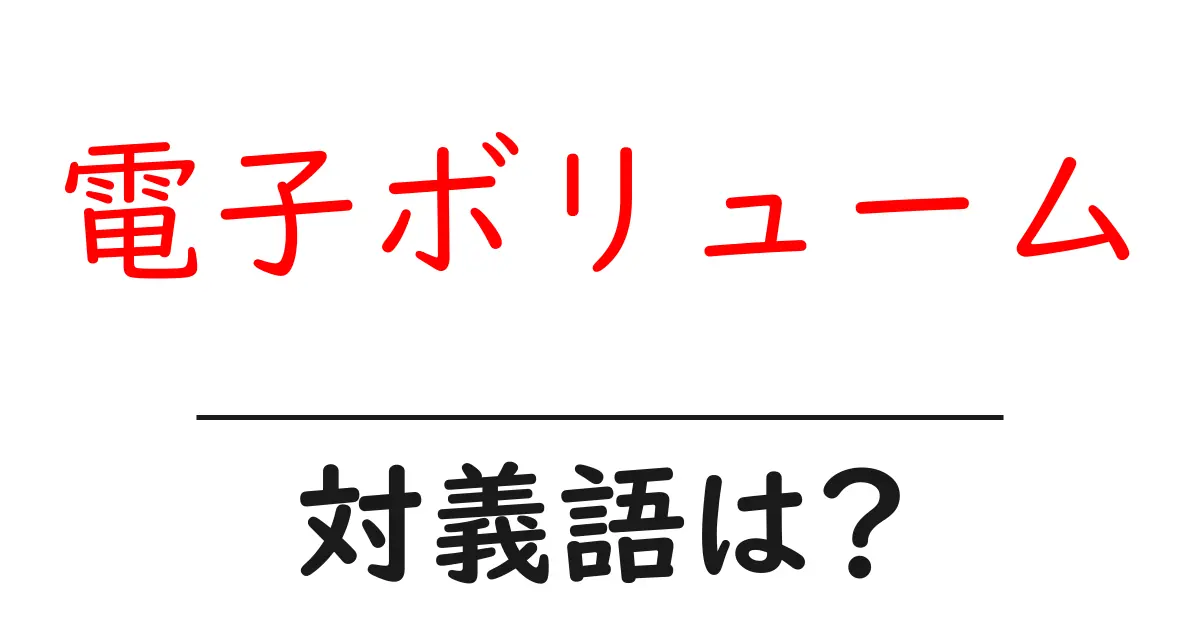 電子ボリュームの対義語・反対語を使用例を交えて分かりやすく解説!