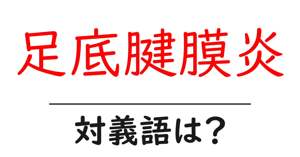 足底腱膜炎の対義語・反対語を使用例を交えて分かりやすく解説!