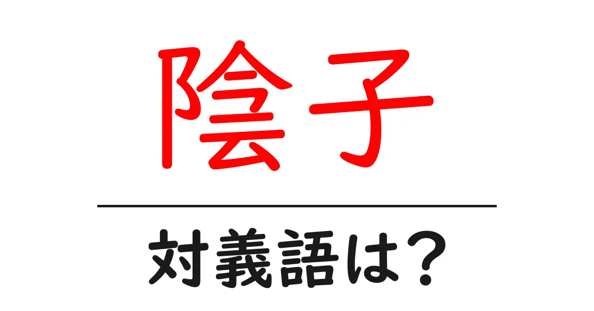 陰子の対義語・反対語を使用例を交えて分かりやすく解説!