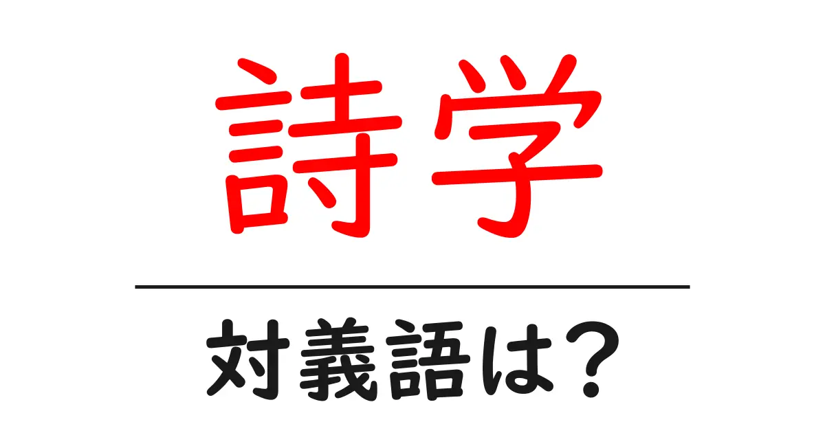 詩学の対義語・反対語を使用例を交えて分かりやすく解説!