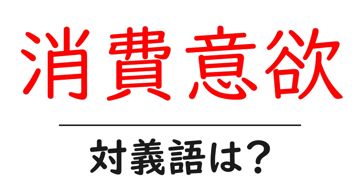 消費意欲の対義語・反対語を使用例を交えて分かりやすく解説！