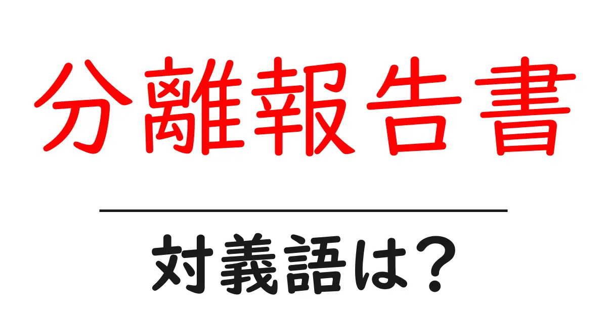 分離報告書の対義語・反対語を使用例を交えて分かりやすく解説!