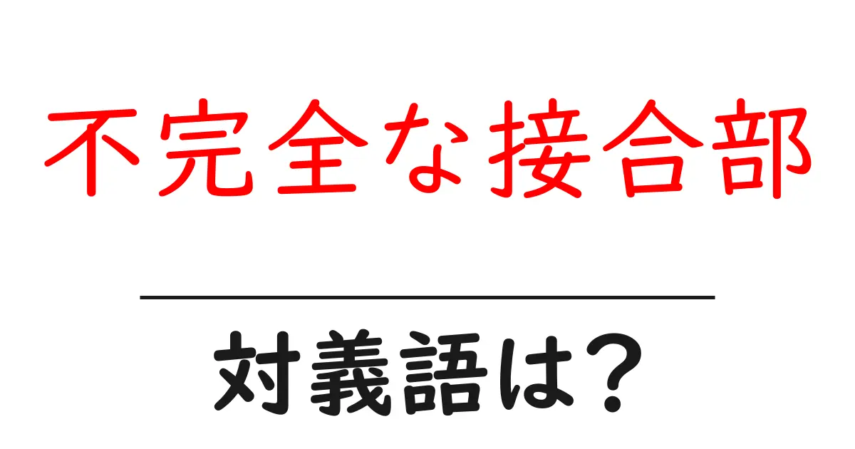 不完全な接合部の対義語・反対語を使用例を交えて分かりやすく解説！