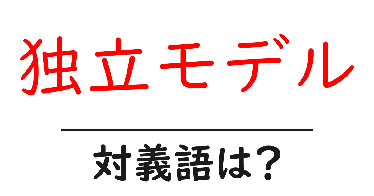 独立モデルの対義語・反対語を使用例を交えて分かりやすく解説!