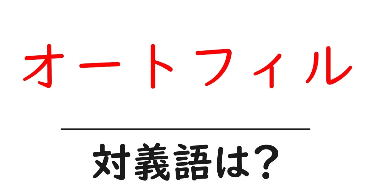 オートフィルの対義語・反対語を使用例を交えて分かりやすく解説!