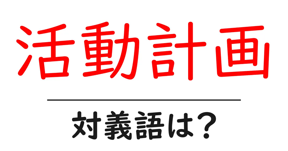 活動計画の対義語・反対語を使用例を交えて分かりやすく解説！