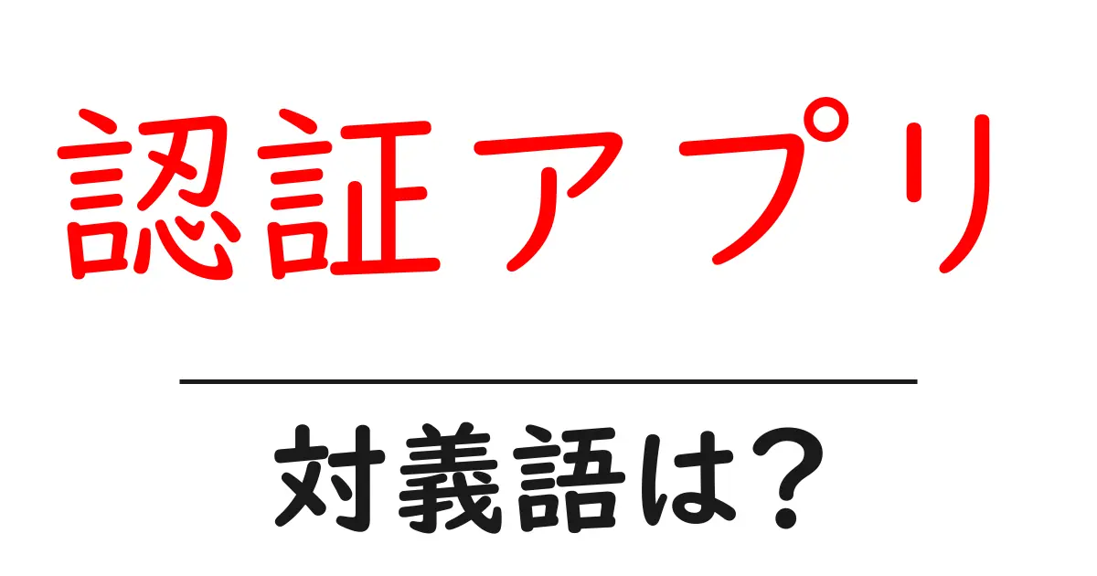 認証アプリの対義語・反対語を使用例を交えて分かりやすく解説!