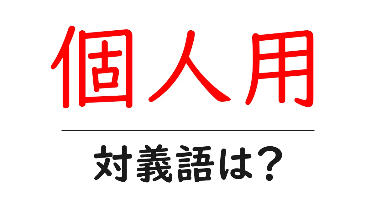 個人用の対義語・反対語を使用例を交えて分かりやすく解説!